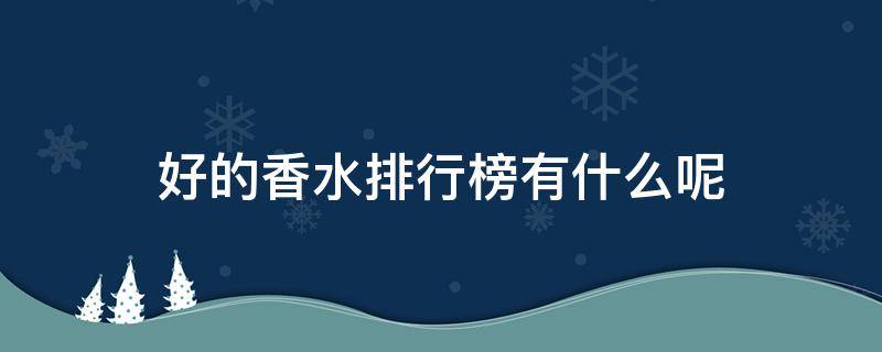 好的香水排行榜有什么呢 好的香水排行榜有什么呢图片