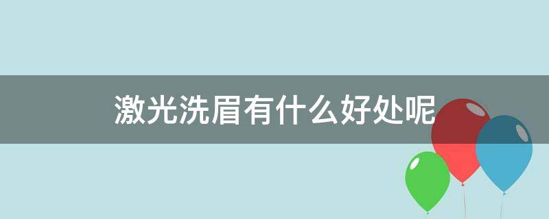 激光洗眉有什么好处呢 激光洗眉的坏处有哪些