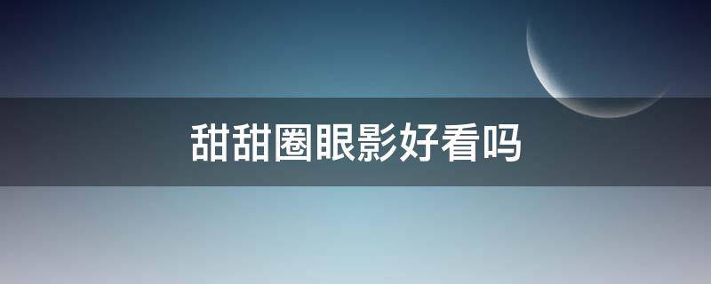 甜甜圈眼影好看吗（从安宁到曲靖的车是几点）