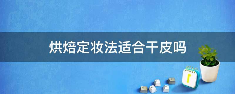 烘焙定妆法适合干皮吗 烘焙定妆适合什么皮肤