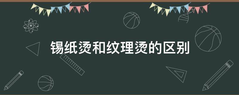 锡纸烫和纹理烫的区别 锡纸烫和纹理有什么区别