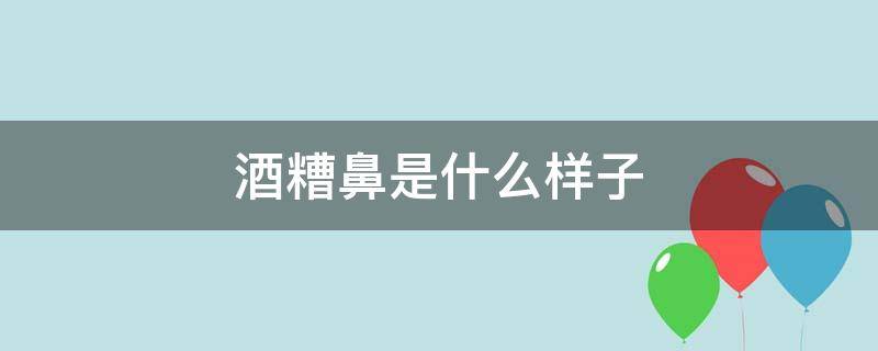 酒糟鼻是什么样子 酒糟鼻是什么样子的 初期