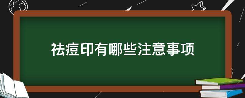 祛痘印有哪些注意事项（祛痘印的注意事项）