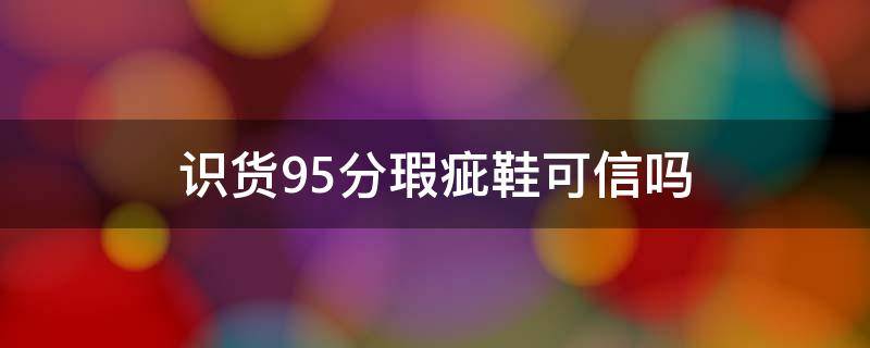 识货95分瑕疵鞋可信吗（识货95分可以退货吗）