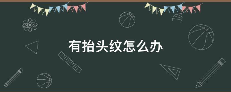 有抬头纹怎么办 年纪轻轻就有抬头纹怎么办