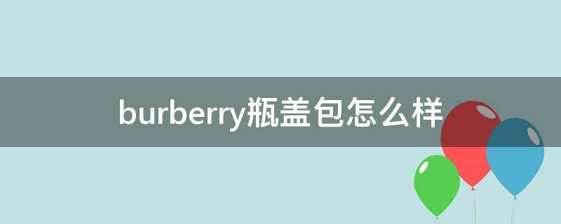 burberry瓶盖包怎么样 burberry包装盒