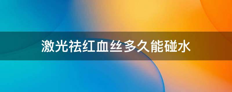 激光祛红血丝多久能碰水 激光祛红血丝多久可以洗脸