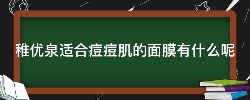 稚优泉适合痘痘肌的面膜有什么呢 稚优泉面膜适合什么皮肤