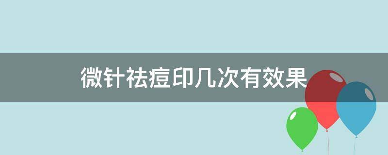 微针祛痘印几次有效果（微针祛痘印需要几次）