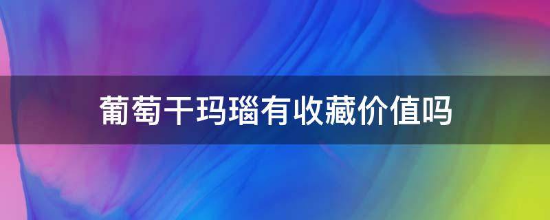 葡萄干玛瑙有收藏价值吗 葡萄干玛瑙的功效与作用