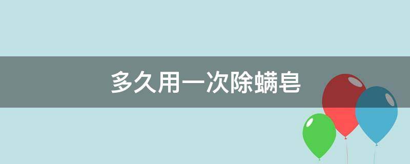 多久用一次除螨皂 多久用一次除螨皂合适