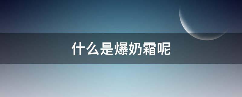 什么是爆奶霜呢（什么是爆奶霜呢图片）