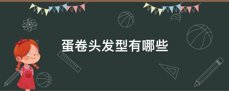 蛋卷头发型有哪些 蛋卷卷发型