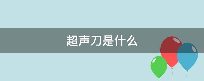 超声刀是什么 超声刀是什么美容项目