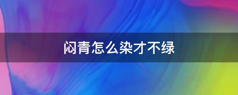 闷青怎么染才不绿 闷青怎么染才不绿黄