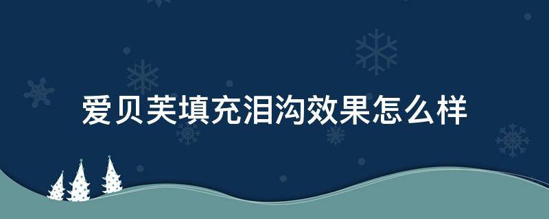 爱贝芙填充泪沟效果怎么样（爱贝芙填充泪沟效果怎么样啊）