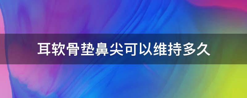 耳软骨垫鼻尖可以维持多久（耳软骨垫鼻尖注意事项）