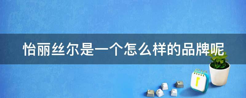 怡丽丝尔是一个怎么样的品牌呢 怡丽丝尔这个品牌怎么样