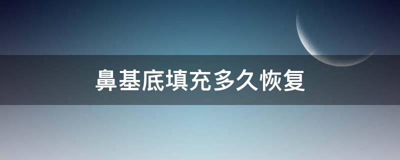 鼻基底填充多久恢复（鼻基底填充多久恢复正常）