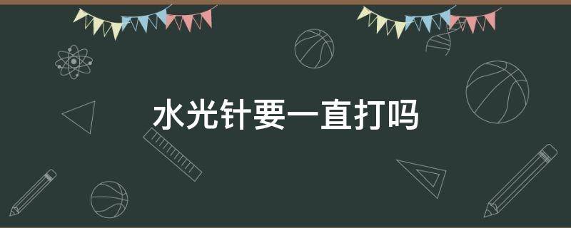 水光针要一直打吗 水光针要一直打吗,断了之后会怎么样