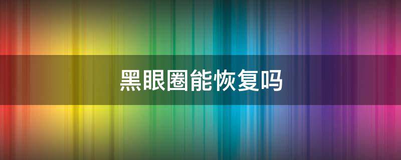 黑眼圈能恢复吗 长期睡眠不足导致的黑眼圈能恢复吗