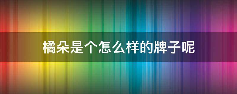 橘朵是个怎么样的牌子呢 橘朵是哪家公司的品牌