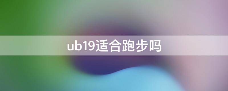 ub19适合跑步吗 ub19能跑步吗