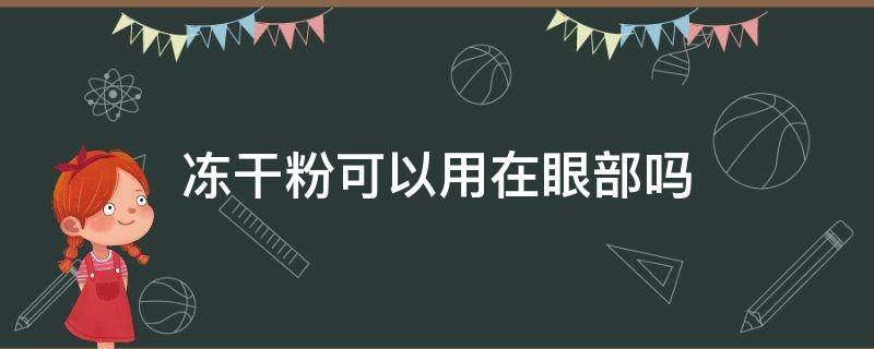 冻干粉可以用在眼部吗（冻干粉可以用眼部吗?）