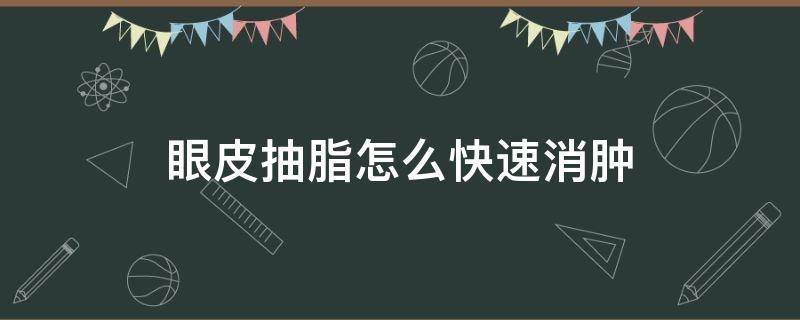 眼皮抽脂怎么快速消肿（眼皮抽脂怎么快速消肿）