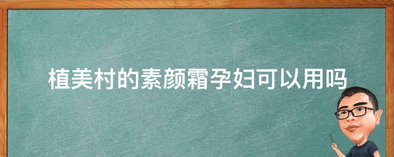 植美村的素颜霜孕妇可以用吗 植美村的素颜霜孕妇可以用吗安全吗