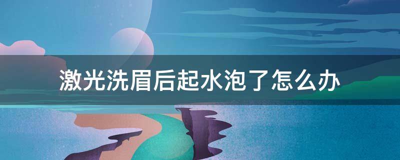 激光洗眉后起水泡了怎么办 激光洗眉后起水泡会留疤吗