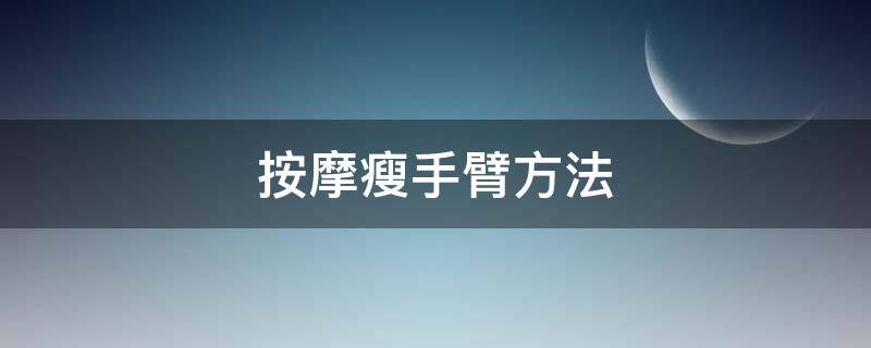 按摩瘦手臂方法（按摩瘦手臂方法视频）