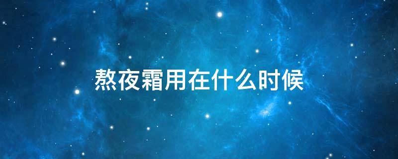 熬夜霜用在什么时候 熬夜霜什么时候用效果好