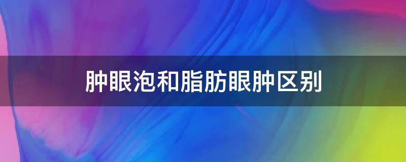 肿眼泡和脂肪眼肿区别（水肿眼泡和脂肪肿）