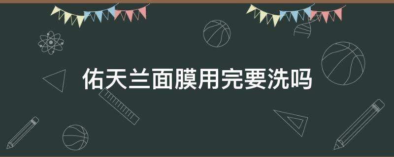 佑天兰面膜用完要洗吗 佑天兰面膜用完要洗吗