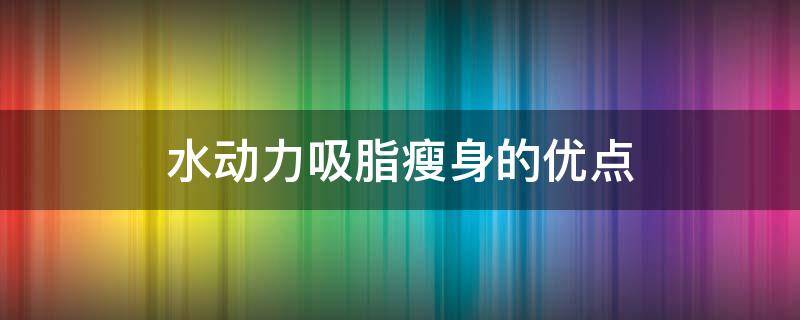 水动力吸脂瘦身的优点（水动力吸脂减肥真实）