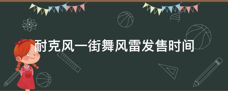 耐克风一街舞风雷发售时间 耐克街舞风雷1到4