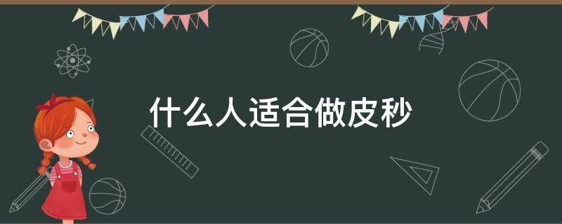 什么人适合做皮秒（什么样的人适合做皮秒）