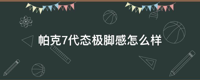 帕克7代态极脚感怎么样（帕克七代态极篮球鞋测评）