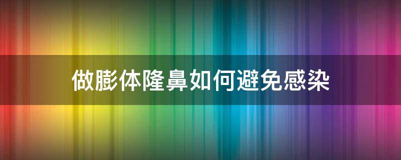 做膨体隆鼻如何避免感染 膨体隆鼻怎样避免感染