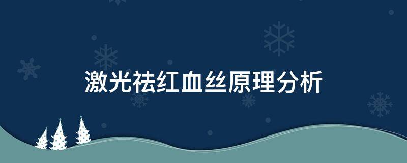 激光祛红血丝原理分析（激光祛红血丝有效果吗）