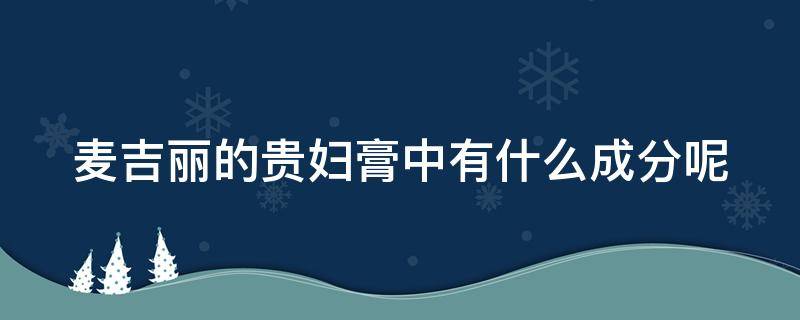 麦吉丽的贵妇膏中有什么成分呢（麦吉丽的贵妇膏中有什么成分呢）