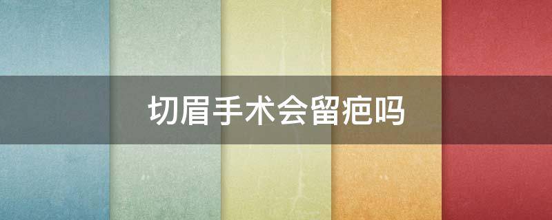 切眉手术会留疤吗 切眉手术会留疤吗图片