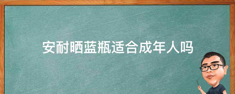 安耐晒蓝瓶适合成年人吗 安耐晒蓝瓶成分分析