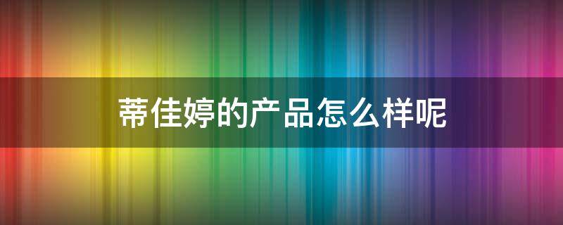 蒂佳婷的产品怎么样呢 蒂佳婷的产品怎么样呢好用吗