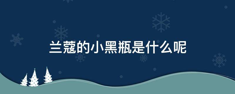 兰蔻的小黑瓶是什么呢（兰蔻小黑瓶好不好用有效果吗）