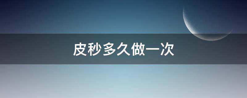 皮秒多久做一次（皮秒多久做一次就永久不长斑了吗）