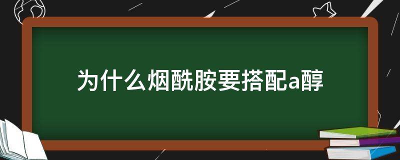 为什么烟酰胺要搭配a醇（为什么烟酰胺和a醇搭配比较好）