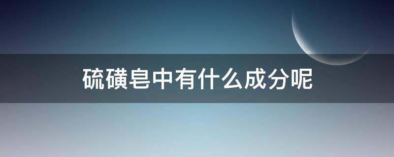 硫磺皂中有什么成分呢 硫磺皂主要成分