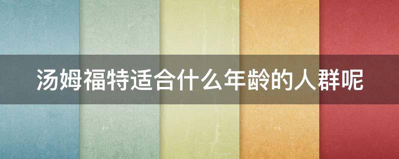 汤姆福特适合什么年龄的人群呢 汤姆福特适合什么年龄的人群呢图片